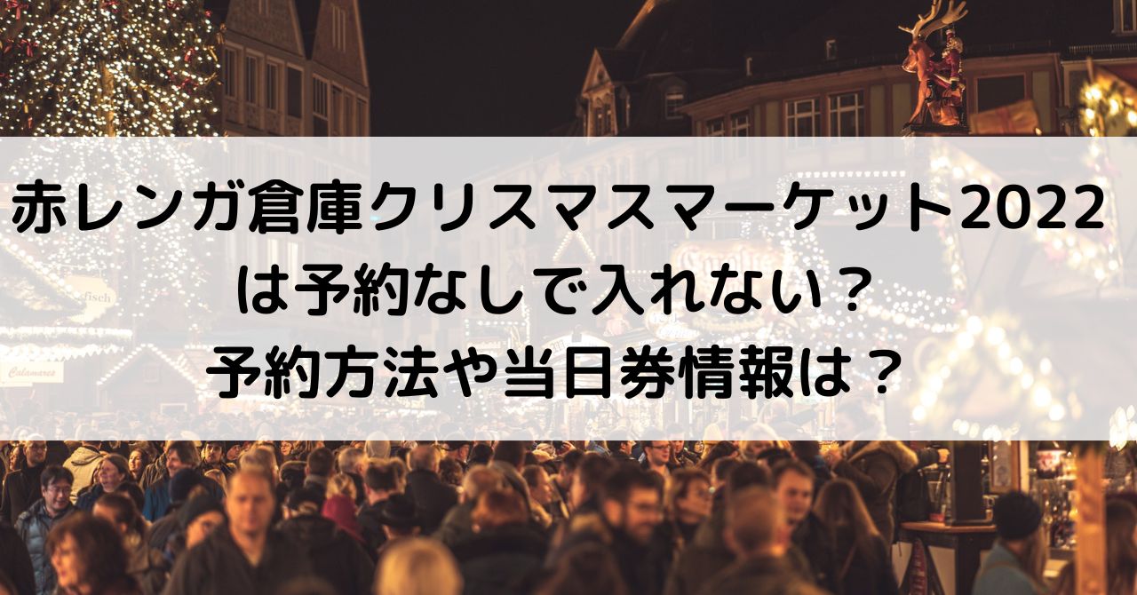 赤レンガ倉庫クリスマスマーケット22は予約なしで入れない 予約方法や当日券情報は こまごめブログ